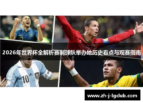 2026年世界杯全解析赛制球队举办地历史看点与观赛指南 2026年世界杯全解析赛制球队举办地历史看点与观赛指南