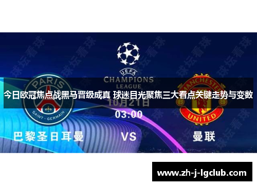 今日欧冠焦点战黑马晋级成真 球迷目光聚焦三大看点关键走势与变数