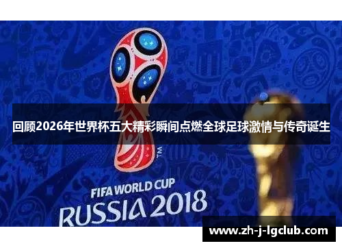 回顾2026年世界杯五大精彩瞬间点燃全球足球激情与传奇诞生 回顾2026年世界杯五大精彩瞬间点燃全球足球激情与传奇诞生