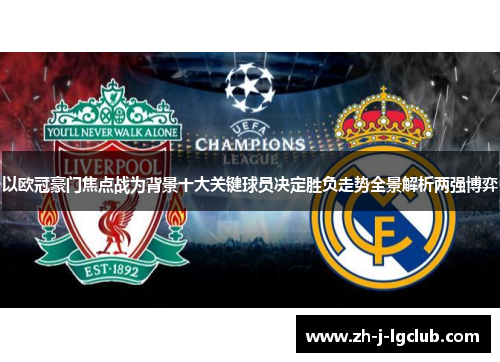 以欧冠豪门焦点战为背景十大关键球员决定胜负走势全景解析两强博弈 以欧冠豪门焦点战为背景十大关键球员决定胜负走势全景解析两强博弈