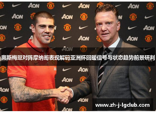 奥斯梅恩对阵摩纳哥表现解码亚洲杯回暖信号与状态趋势前景研判 奥斯梅恩对阵摩纳哥表现解码亚洲杯回暖信号与状态趋势前景研判