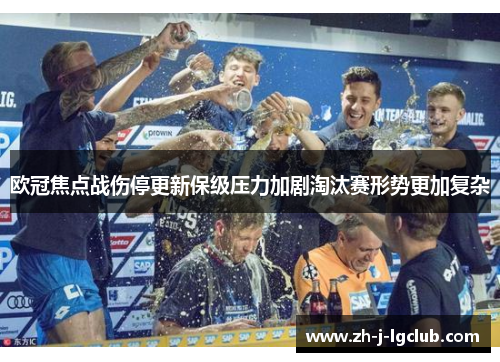 欧冠焦点战伤停更新保级压力加剧淘汰赛形势更加复杂 欧冠焦点战伤停更新保级压力加剧淘汰赛形势更加复杂