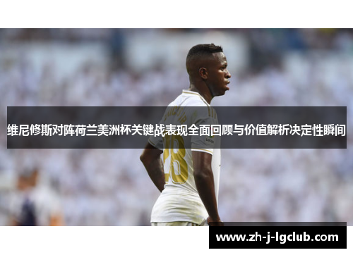 维尼修斯对阵荷兰美洲杯关键战表现全面回顾与价值解析决定性瞬间 维尼修斯对阵荷兰美洲杯关键战表现全面回顾与价值解析决定性瞬间