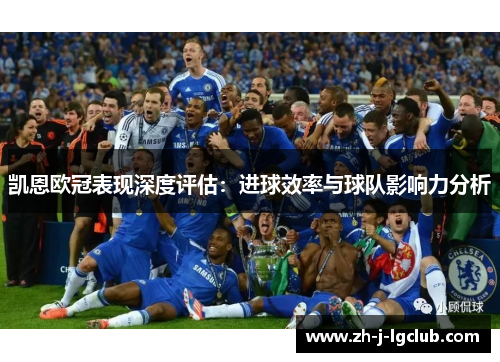 凯恩欧冠表现深度评估:进球效率与球队影响力分析 凯恩欧冠表现深度评估:进球效率与球队影响力分析