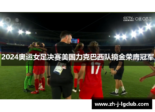 2024奥运女足决赛美国力克巴西队摘金荣膺冠军 2024奥运女足决赛美国力克巴西队摘金荣膺冠军