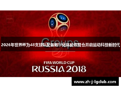 2026年世界杯为48支球队配备数字化体能恢复仓开启运动科技新时代 2026年世界杯为48支球队配备数字化体能恢复仓开启运动科技新时代