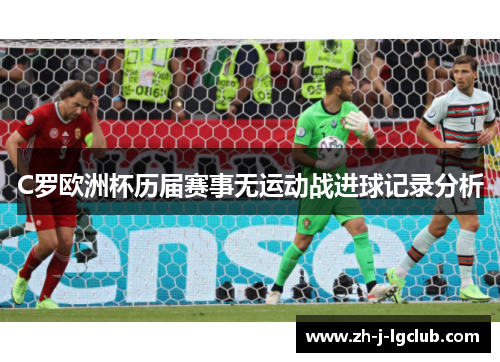 C罗欧洲杯历届赛事无运动战进球记录分析