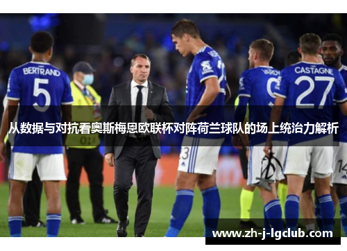 从数据与对抗看奥斯梅恩欧联杯对阵荷兰球队的场上统治力解析 从数据与对抗看奥斯梅恩欧联杯对阵荷兰球队的场上统治力解析