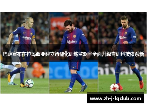 巴萨宣布在拉玛西亚建立智能化训练监测室全面升级青训科技体系新