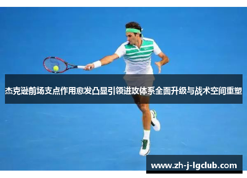 杰克逊前场支点作用愈发凸显引领进攻体系全面升级与战术空间重塑