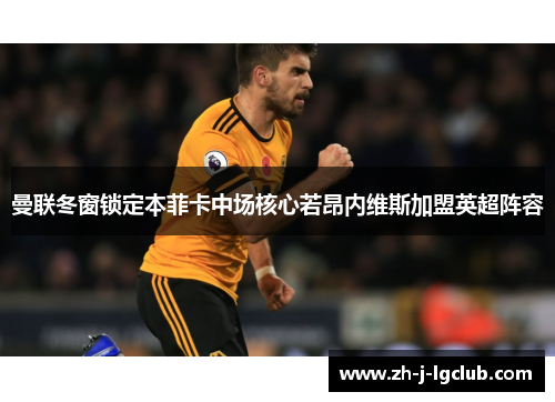 曼联冬窗锁定本菲卡中场核心若昂内维斯加盟英超阵容 曼联冬窗锁定本菲卡中场核心若昂内维斯加盟英超阵容