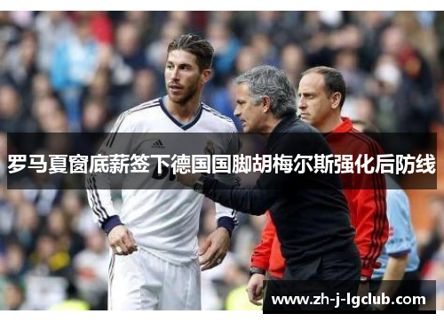 罗马夏窗底薪签下德国国脚胡梅尔斯强化后防线 罗马夏窗底薪签下德国国脚胡梅尔斯强化后防线