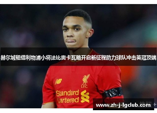 赫尔城租借利物浦小将法比奥卡瓦略开启新征程助力球队冲击英冠顶端
