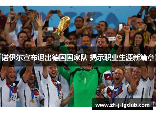 诺伊尔宣布退出德国国家队 揭示职业生涯新篇章