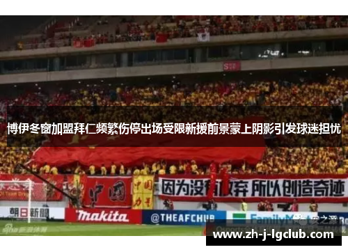 博伊冬窗加盟拜仁频繁伤停出场受限新援前景蒙上阴影引发球迷担忧