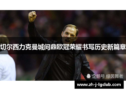 切尔西力克曼城问鼎欧冠荣耀书写历史新篇章 切尔西力克曼城问鼎欧冠荣耀书写历史新篇章