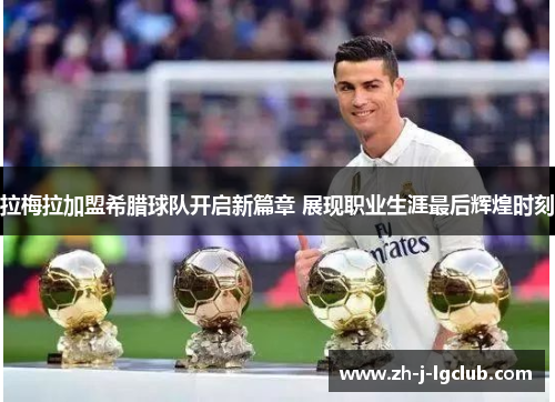 拉梅拉加盟希腊球队开启新篇章 展现职业生涯最后辉煌时刻