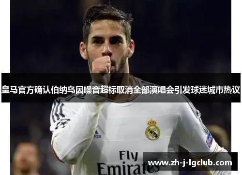 皇马官方确认伯纳乌因噪音超标取消全部演唱会引发球迷城市热议