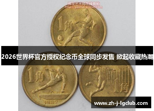 2026世界杯官方授权纪念币全球同步发售 掀起收藏热潮