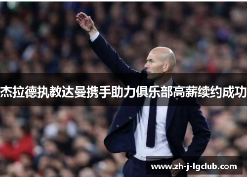 杰拉德执教达曼携手助力俱乐部高薪续约成功 杰拉德执教达曼携手助力俱乐部高薪续约成功