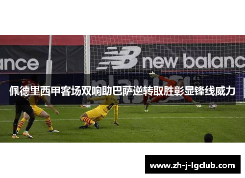 佩德里西甲客场双响助巴萨逆转取胜彰显锋线威力