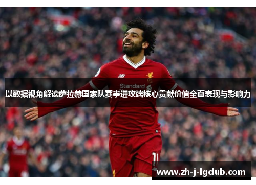 以数据视角解读萨拉赫国家队赛事进攻端核心贡献价值全面表现与影响力
