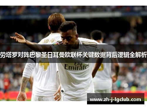 劳塔罗对阵巴黎圣日耳曼欧联杯关键数据背后逻辑全解析 劳塔罗对阵巴黎圣日耳曼欧联杯关键数据背后逻辑全解析
