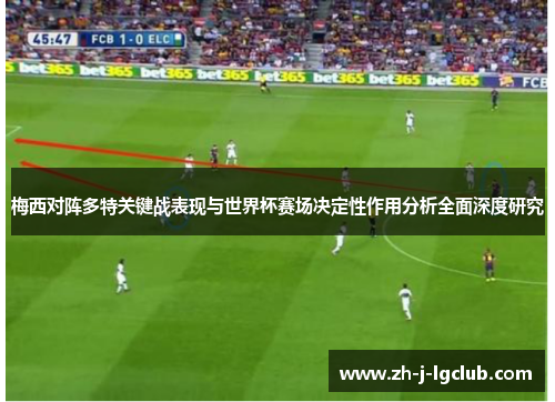 梅西对阵多特关键战表现与世界杯赛场决定性作用分析全面深度研究