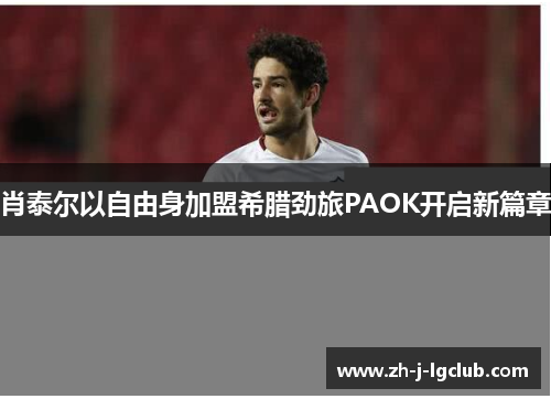 肖泰尔以自由身加盟希腊劲旅PAOK开启新篇章
