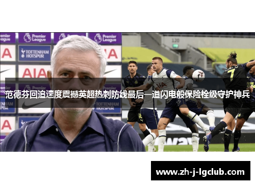 范德芬回追速度震撼英超热刺防线最后一道闪电般保险栓级守护神兵
