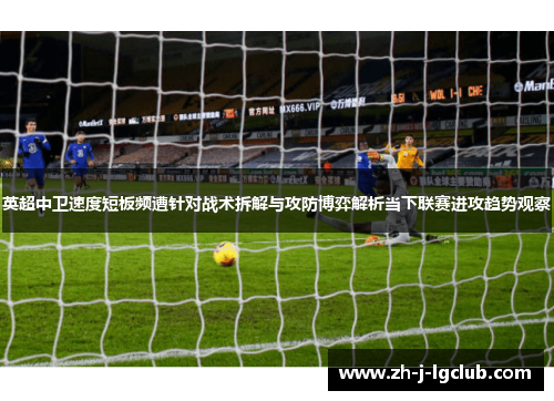 英超中卫速度短板频遭针对战术拆解与攻防博弈解析当下联赛进攻趋势观察