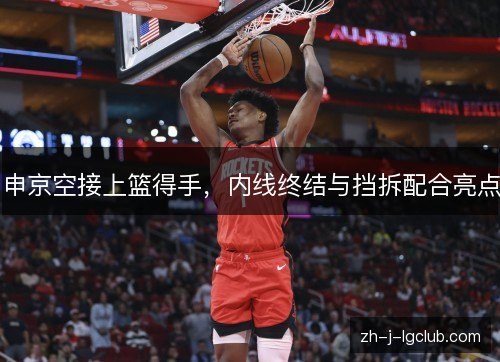 申京空接上篮得手，内线终结与挡拆配合亮点